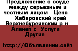  Предложение о ссуде между серьезным и честным лицом › Цена ­ 1 - Хабаровский край, Верхнебуреинский р-н, Аланап с. Услуги » Другие   